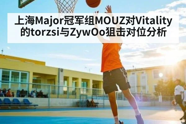 上海Major冠军组MOUZ对Vitality的torzsi与ZywOo狙击对位分析